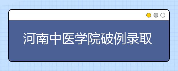 河南中医学院破例录取残疾考生李建昌