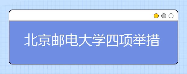 北京邮电大学四项举措大力推进辅导员队伍建设