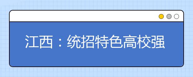 江西：统招特色高校强势专业推荐和解读