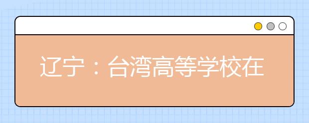 辽宁：台湾高等学校在辽宁省招收自费本科生