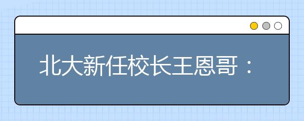 北大新任校长王恩哥：以务实低调著称