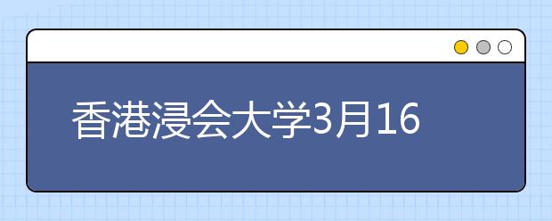 香港浸会大学3月16日在京举办招生说明会