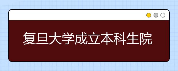 复旦大学成立本科生院 通识教育贯穿4年