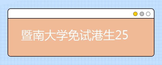 暨南大学免试港生259人居首 今年共招1800港生