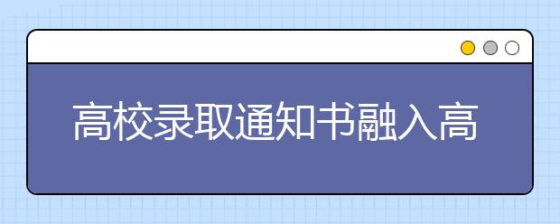 高校录取通知书融入高科技 二维码铜版纸现身