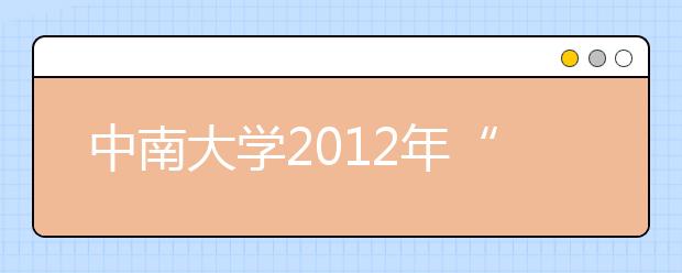 中南大学2012年“综合评价录取”（云南省）招生简章