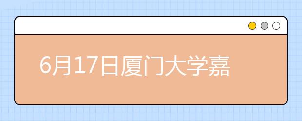 6月17日厦门大学嘉庚学院校园开放日