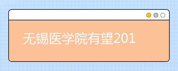 无锡医学院有望2012年招生 申报方案通过审核