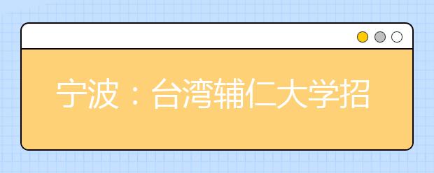 宁波：台湾辅仁大学招生 要求高考成绩达一本