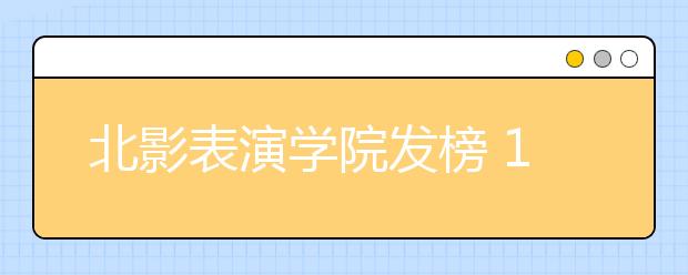 北影表演学院发榜 1356人进复试(多图)