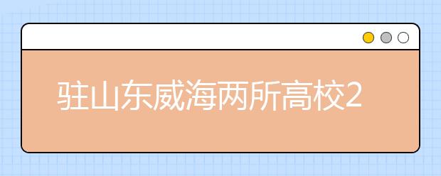 驻山东威海两所高校2012年招生政策有所调整