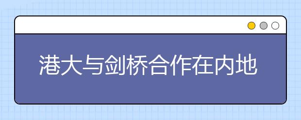 港大与剑桥合作在内地招生 将重点考查数学