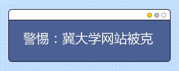 警惕：冀大学网站被克隆成“北京高校” 教委称无此校