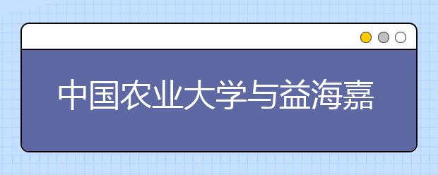 中国农业大学与益海嘉里集团正式签约设奖学金