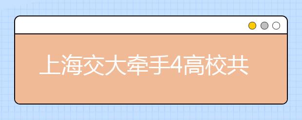 上海交大牵手4高校共享教学资源