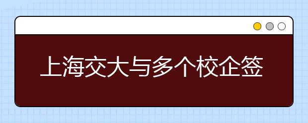 上海交大与多个校企签约共建