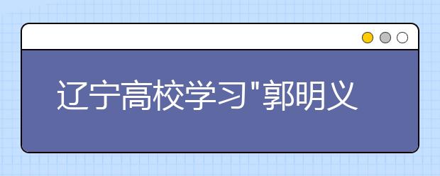 辽宁高校学习"郭明义精神"成新生入学教育内容