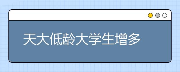 天大低龄大学生增多 2011最小新生14岁非特招