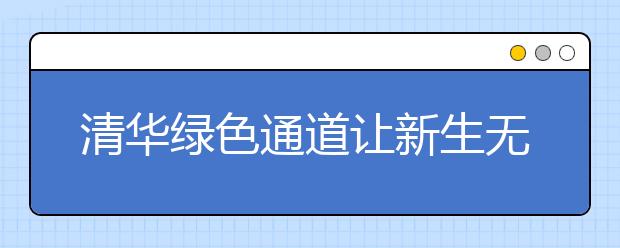 清华绿色通道让新生无忧入学 按需选择资助方式