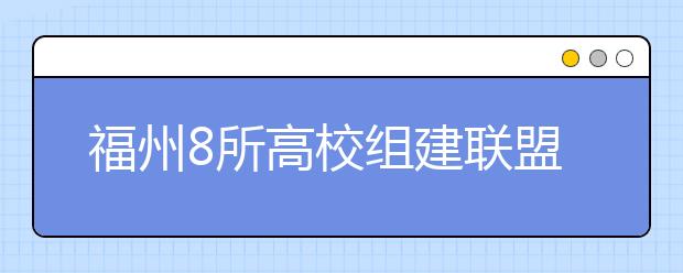 福州8所高校组建联盟课程互选学分互认