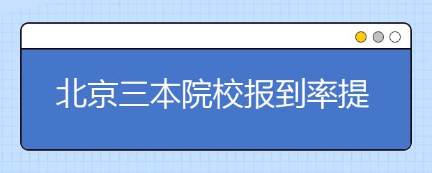 北京三本院校报到率提高 