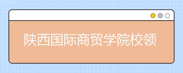 陕西国际商贸学院校领导参观考察爱迪尔公司总部