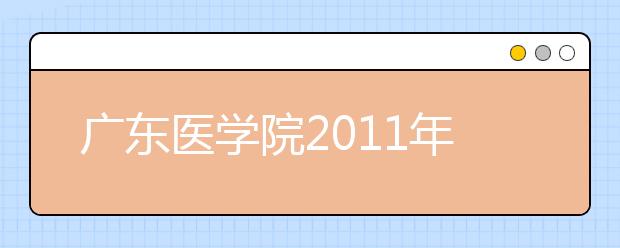 广东医学院2011年录取4574人 