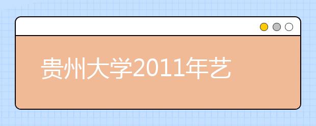 贵州大学2011年艺术类本科录取情况 