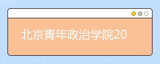 北京青年政治学院2011年7月2日举办校园开放日活动 