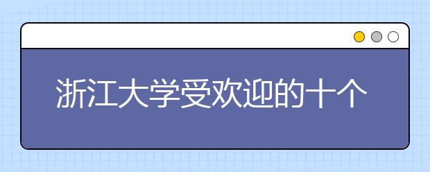 浙江大学受欢迎的十个专业 