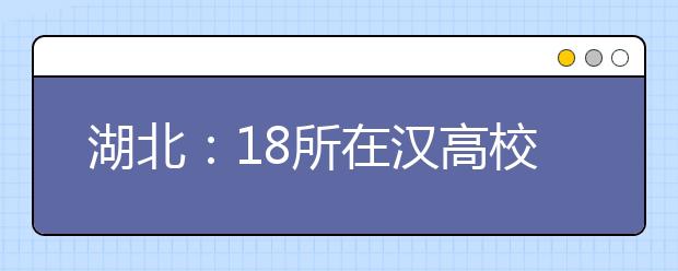 湖北：18所在汉高校公布在湖北招生计划