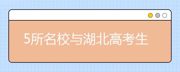 5所名校与湖北高考生 签“预录协议” 