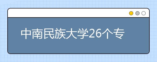 中南民族大学26个专业按大类招生 