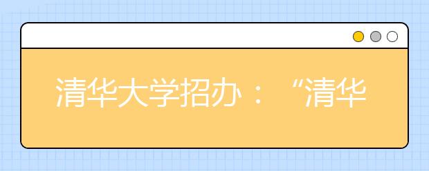 清华大学招办：“清华学堂计划”将首次面向高考招生