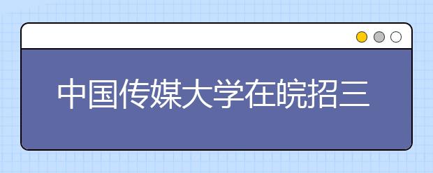 中国传媒大学在皖招三类小语种 