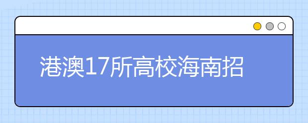 港澳17所高校海南招生 被港校录取后不再参加统招 