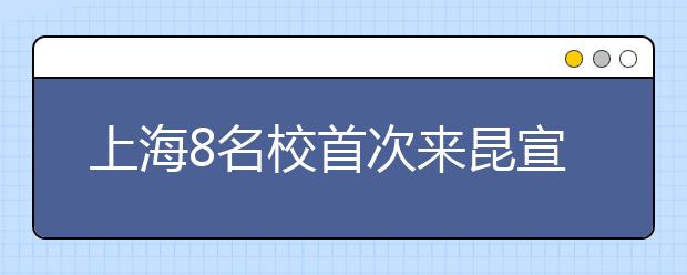 上海8名校首次来昆宣传招生 复旦5万元奖学金来滇掐尖 