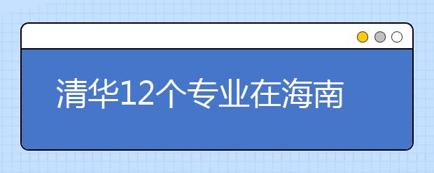 清华12个专业在海南招12人 