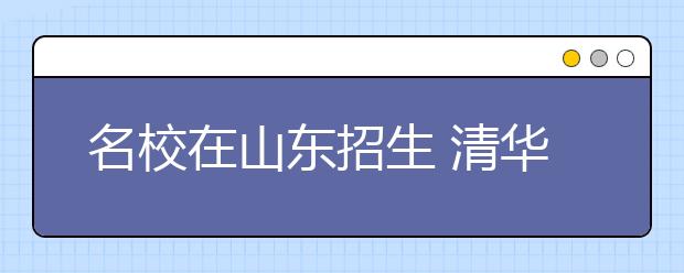 名校在山东招生 清华北大略减南开厦大大增 