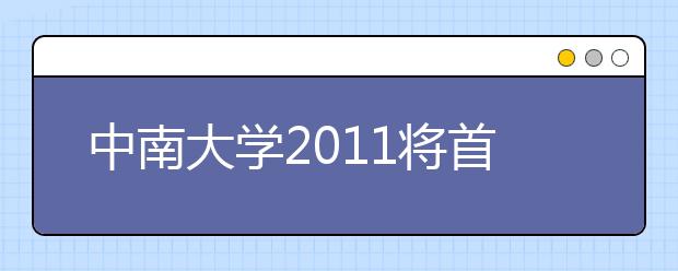 中南大学2011将首次在云南做改革试点工作 