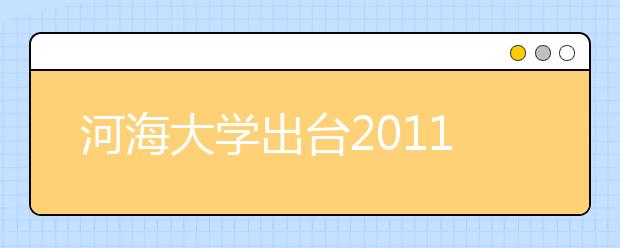 河海大学出台2011年江苏地区招收本科生办法 