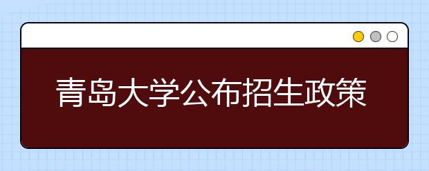 青岛大学公布招生政策 单列700计划招青岛生