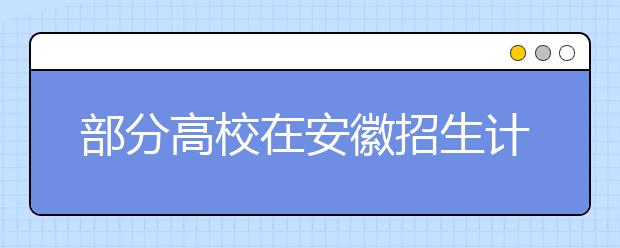 部分高校在安徽招生计划陆续出台 