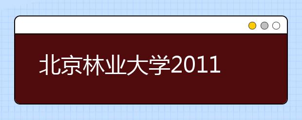 北京林业大学2011高考招生新增4个专业 