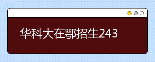 华科大在鄂招生2430人 5个新专业首次招生 