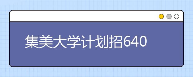 集美大学计划招6400人 全部为本科 