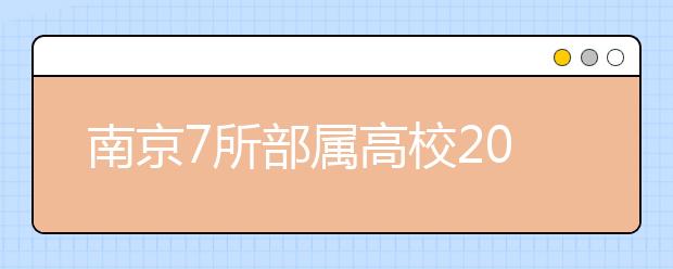 南京7所部属高校2011本科招生计划敲定