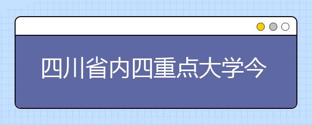 四川省内四重点大学今年招生出新招