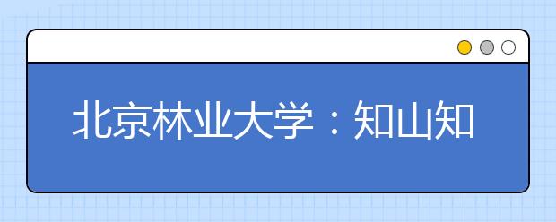 北京林业大学：知山知水 树木树人