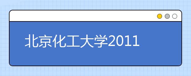 北京化工大学2011年校园开放日活动安排 